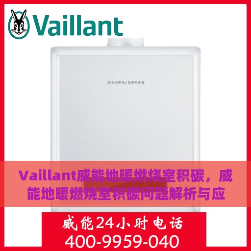 Vaillant威能地暖燃烧室积碳，威能地暖燃烧室积碳问题解析与应对指南