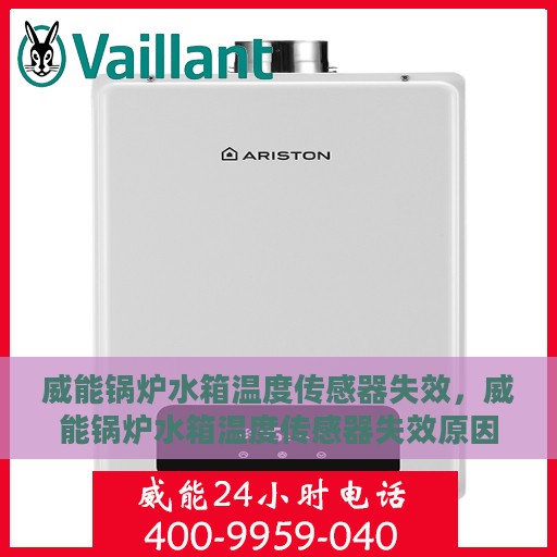 威能锅炉水箱温度传感器失效，威能锅炉水箱温度传感器失效原因及解决方案探讨