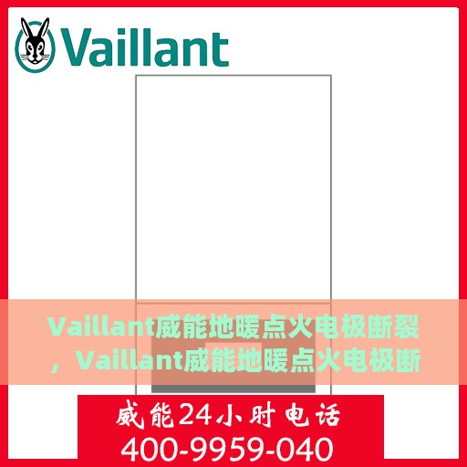 Vaillant威能地暖点火电极断裂，Vaillant威能地暖点火电极断裂问题解析与应对之策