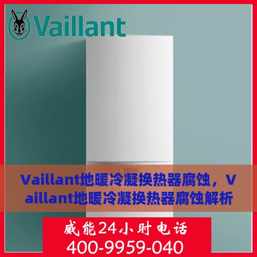 Vaillant地暖冷凝换热器腐蚀，Vaillant地暖冷凝换热器腐蚀解析与防护策略