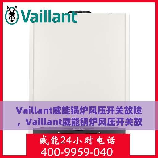 Vaillant威能锅炉风压开关故障，Vaillant威能锅炉风压开关故障解析与处理指南