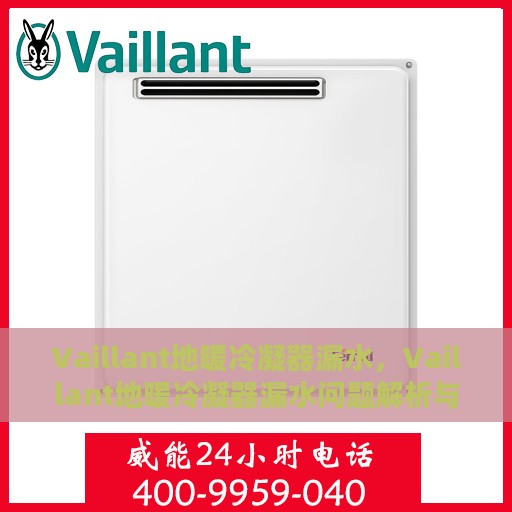 Vaillant地暖冷凝器漏水，Vaillant地暖冷凝器漏水问题解析与应对方案