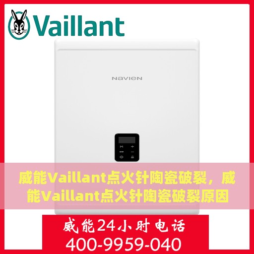 威能Vaillant点火针陶瓷破裂，威能Vaillant点火针陶瓷破裂原因及解决策略