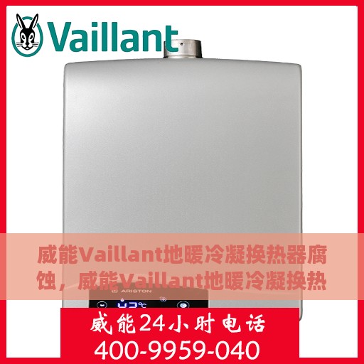威能Vaillant地暖冷凝换热器腐蚀，威能Vaillant地暖冷凝换热器腐蚀问题及解析