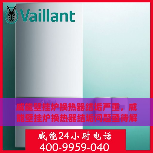 威能壁挂炉换热器结垢严重，威能壁挂炉换热器结垢问题亟待解决
