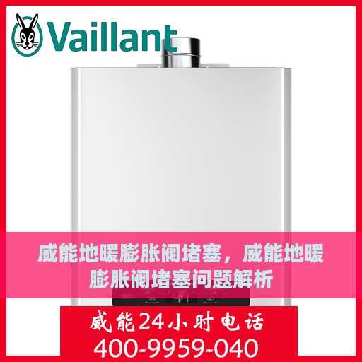 威能地暖膨胀阀堵塞，威能地暖膨胀阀堵塞问题解析