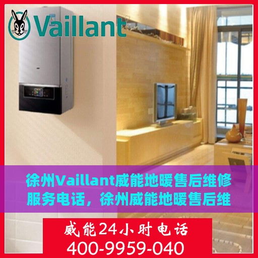 徐州Vaillant威能地暖售后维修服务电话，徐州威能地暖售后维修服务热线及专业解决方案