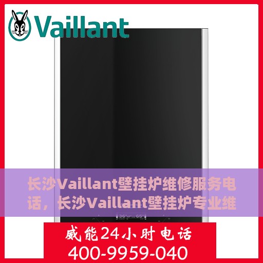 长沙Vaillant壁挂炉维修服务电话，长沙Vaillant壁挂炉专业维修服务热线