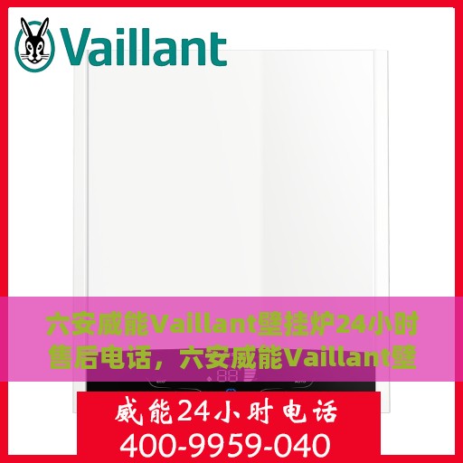 六安威能Vaillant壁挂炉24小时售后电话，六安威能Vaillant壁挂炉全天候售后电话，专业服务保障温暖家居