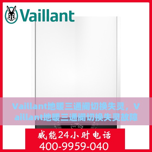 Vaillant地暖三通阀切换失灵，Vaillant地暖三通阀切换失灵故障解析与解决方案