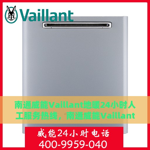 南通威能Vaillant地暖24小时人工服务热线，南通威能Vaillant地暖全天候人工服务热线支持详解