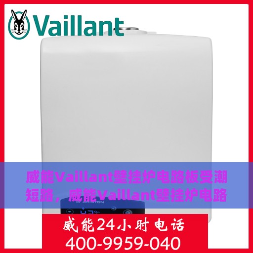 威能Vaillant壁挂炉电路板受潮短路，威能Vaillant壁挂炉电路板防潮短路问题解析