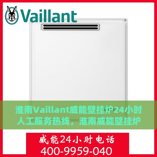 淮南Vaillant威能壁挂炉24小时人工服务热线，淮南威能壁挂炉全天候人工服务热线在线解答