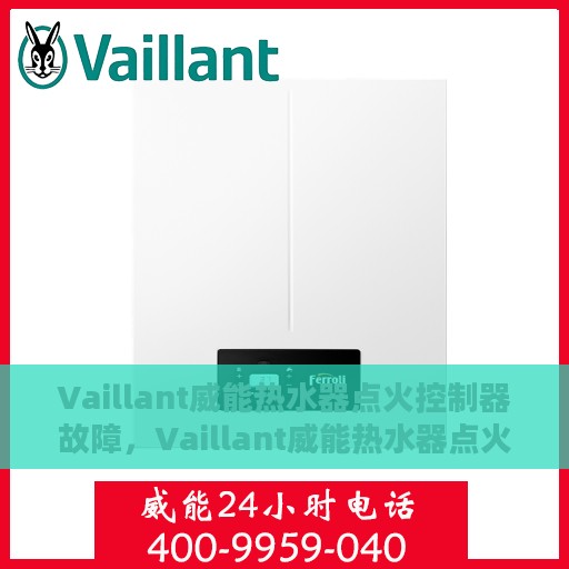 Vaillant威能热水器点火控制器故障，Vaillant威能热水器点火控制器故障解析与解决方案