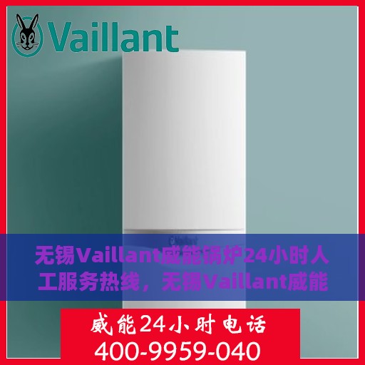 无锡Vaillant威能锅炉24小时人工服务热线，无锡Vaillant威能锅炉全天候人工服务热线支持