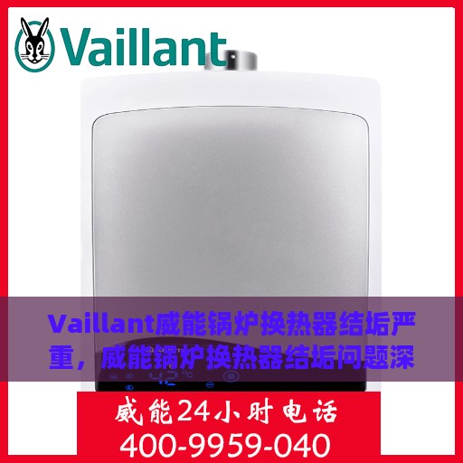 Vaillant威能锅炉换热器结垢严重，威能锅炉换热器结垢问题深度解析