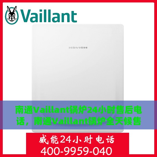 南通Vaillant锅炉24小时售后电话，南通Vaillant锅炉全天候售后热线，专业服务的维修与保障团队为您保驾护航！