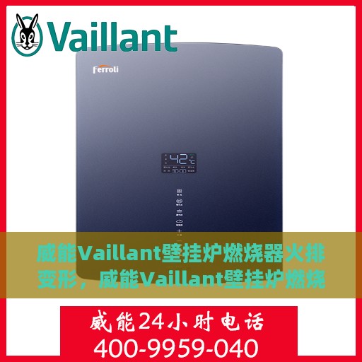 威能Vaillant壁挂炉燃烧器火排变形，威能Vaillant壁挂炉燃烧器火排变形解析与应对指南