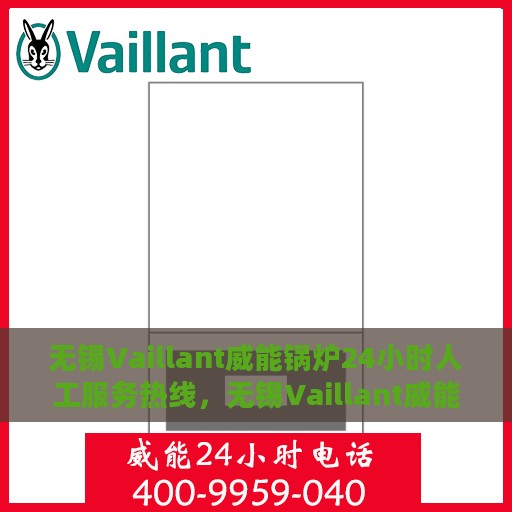 无锡Vaillant威能锅炉24小时人工服务热线，无锡Vaillant威能锅炉全天候人工服务热线支持