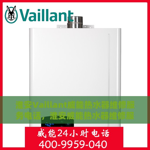 淮安Vaillant威能热水器维修服务电话，淮安威能热水器维修服务热线及解决方案