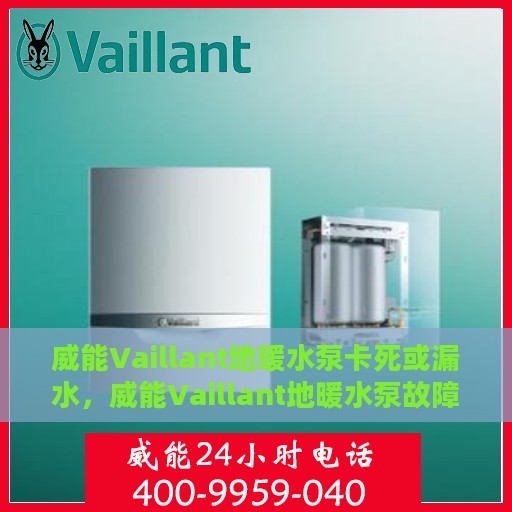 威能Vaillant地暖水泵卡死或漏水，威能Vaillant地暖水泵故障解析，卡死与漏水问题探讨