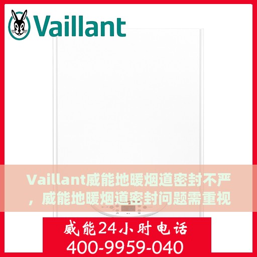 Vaillant威能地暖烟道密封不严，威能地暖烟道密封问题需重视，专业解析与解决方案
