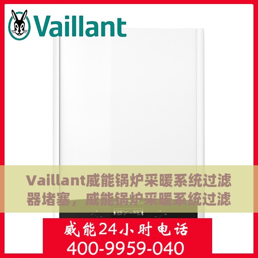 Vaillant威能锅炉采暖系统过滤器堵塞，威能锅炉采暖系统过滤器堵塞问题解析与处理