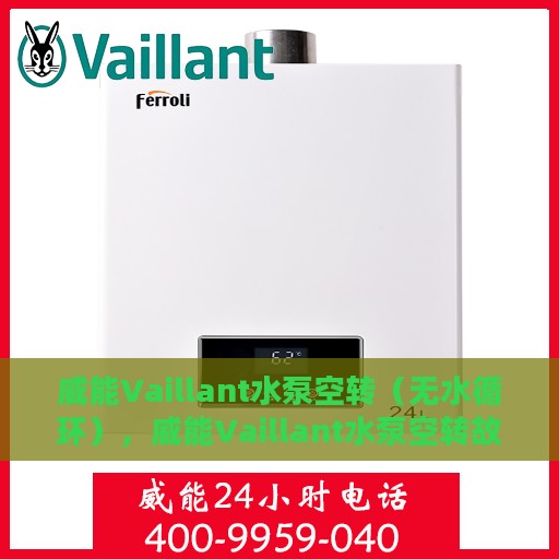 威能Vaillant水泵空转（无水循环），威能Vaillant水泵空转故障解析，无水循环如何应对？