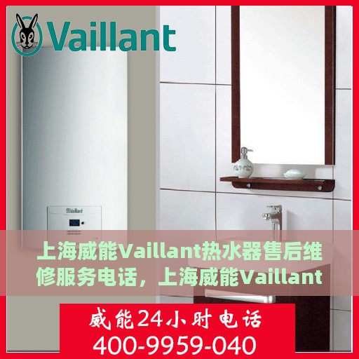 上海威能Vaillant热水器售后维修服务电话，上海威能Vaillant热水器售后维修专线，专业解决您的热水难题