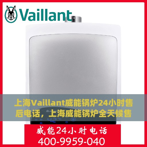 上海Vaillant威能锅炉24小时售后电话，上海威能锅炉全天候售后电话服务支持