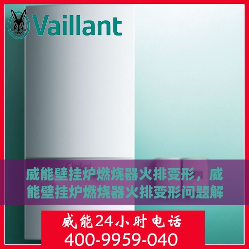 威能壁挂炉燃烧器火排变形，威能壁挂炉燃烧器火排变形问题解析