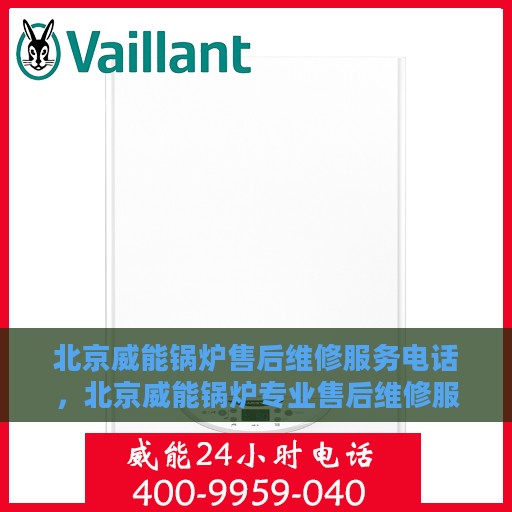 北京威能锅炉售后维修服务电话，北京威能锅炉专业售后维修服务热线