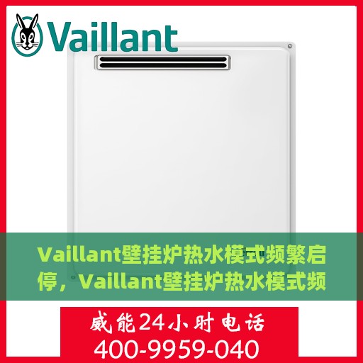 Vaillant壁挂炉热水模式频繁启停，Vaillant壁挂炉热水模式频繁启停原因解析与解决方案