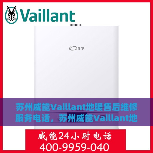 苏州威能Vaillant地暖售后维修服务电话，苏州威能Vaillant地暖售后维修服务热线及专业维修团队介绍
