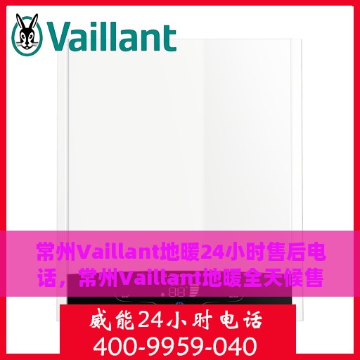 常州Vaillant地暖24小时售后电话，常州Vaillant地暖全天候售后热线服务保障