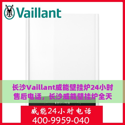 长沙Vaillant威能壁挂炉24小时售后电话，长沙威能壁挂炉全天候售后电话服务支持