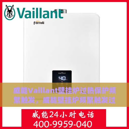 威能Vaillant壁挂炉过热保护频繁触发，威能壁挂炉频繁触发过热保护，原因解析与应对之策