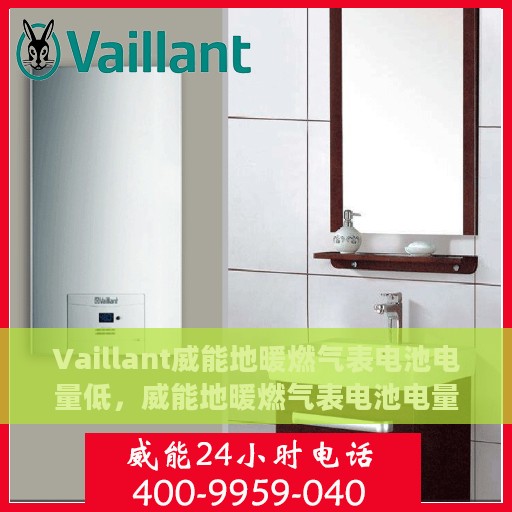 Vaillant威能地暖燃气表电池电量低，威能地暖燃气表电池电量不足提醒，如何及时更换电池确保供暖无忧？