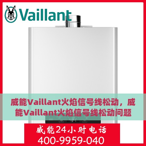 威能Vaillant火焰信号线松动，威能Vaillant火焰信号线松动问题解析