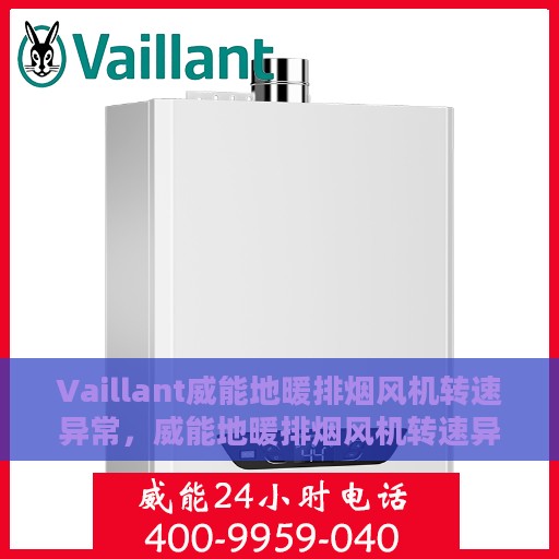 Vaillant威能地暖排烟风机转速异常，威能地暖排烟风机转速异常解析与应对方案