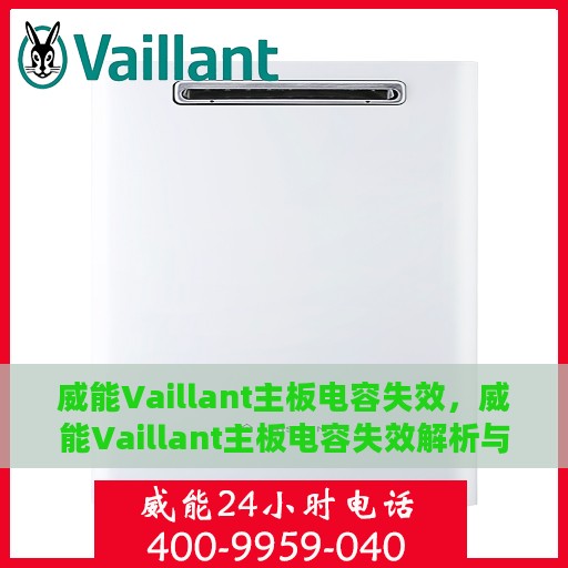 威能Vaillant主板电容失效，威能Vaillant主板电容失效解析与解决方案
