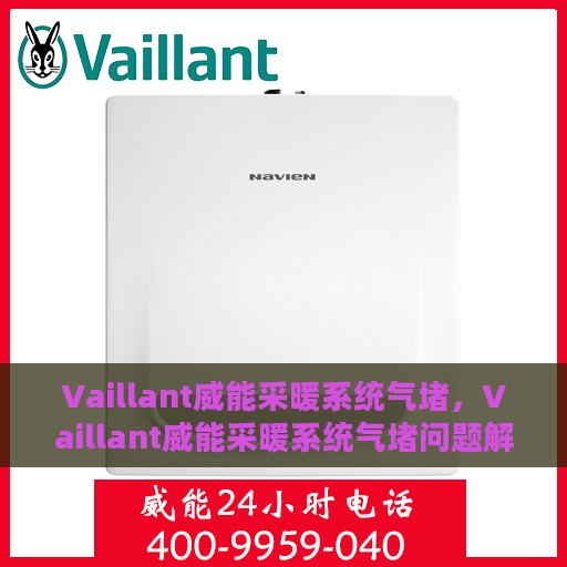 Vaillant威能采暖系统气堵，Vaillant威能采暖系统气堵问题解析与处理指南