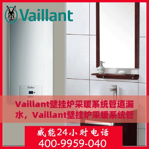 Vaillant壁挂炉采暖系统管道漏水，Vaillant壁挂炉采暖系统管道漏水原因及应对之策
