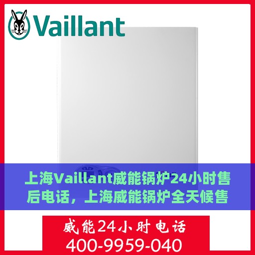 上海Vaillant威能锅炉24小时售后电话，上海威能锅炉全天候售后电话服务支持