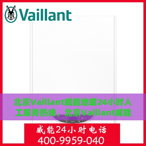 北京Vaillant威能地暖24小时人工服务热线，北京Vaillant威能地暖全天候人工服务热线，暖心关怀，随时为您解决采暖问题