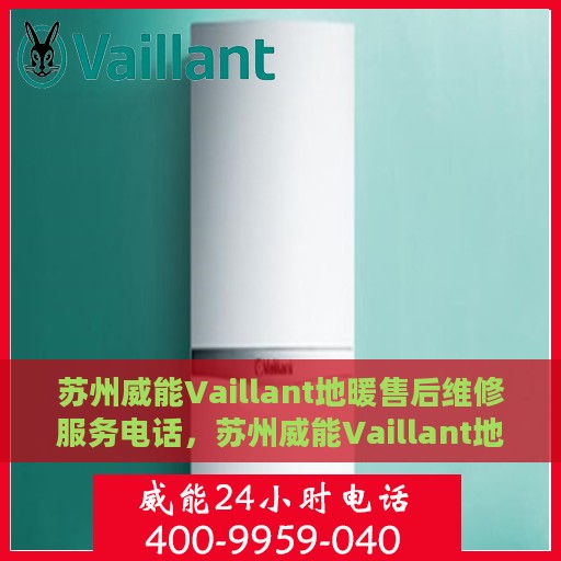 苏州威能Vaillant地暖售后维修服务电话，苏州威能Vaillant地暖售后维修服务热线及专业维修团队介绍